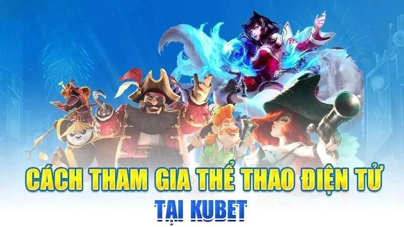 Hướng dẫn tham gia cá cược Esport tại Kubet