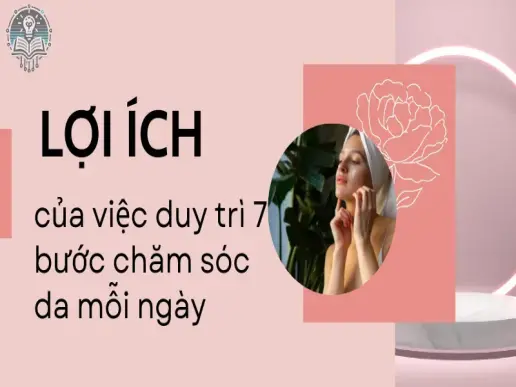 Quy trình 7 bước chăm sóc da cơ bản giúp làn da trở nên rạng rỡ