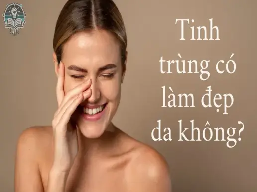 Tinh trùng có làm đẹp da không? Sự thật có thể khiến bạn bất ngờ