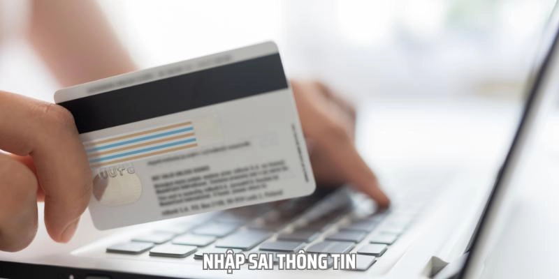 Nhập sai thông tin có thể là nguyên nhân khiến bạn gặp sự cố