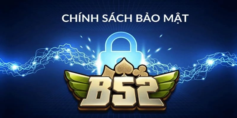 Chính Sách Bảo Mật Của B52club: An Toàn Tuyệt Đối Cho Bạn