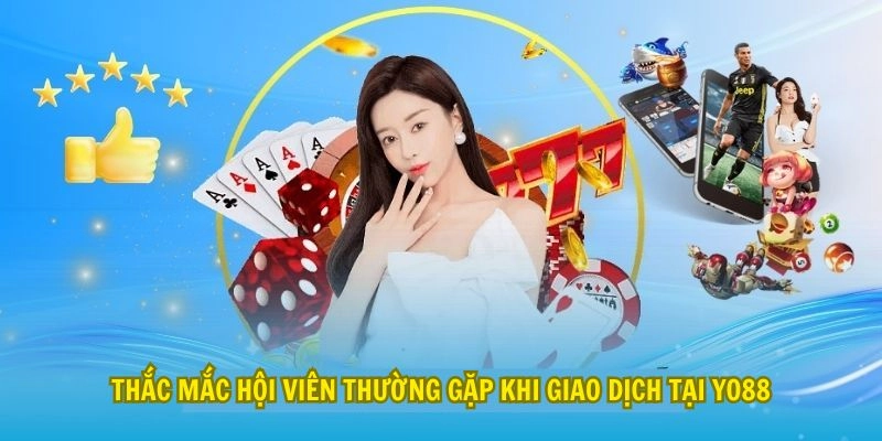 Thắc mắc hội viên thường gặp khi giao dịch tại Yo88