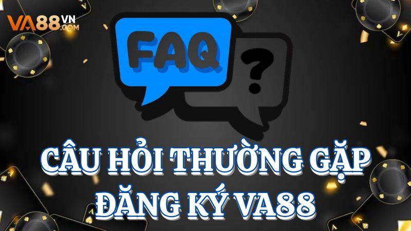 Những thắc mắc thường gặp khi đăng ký VA88