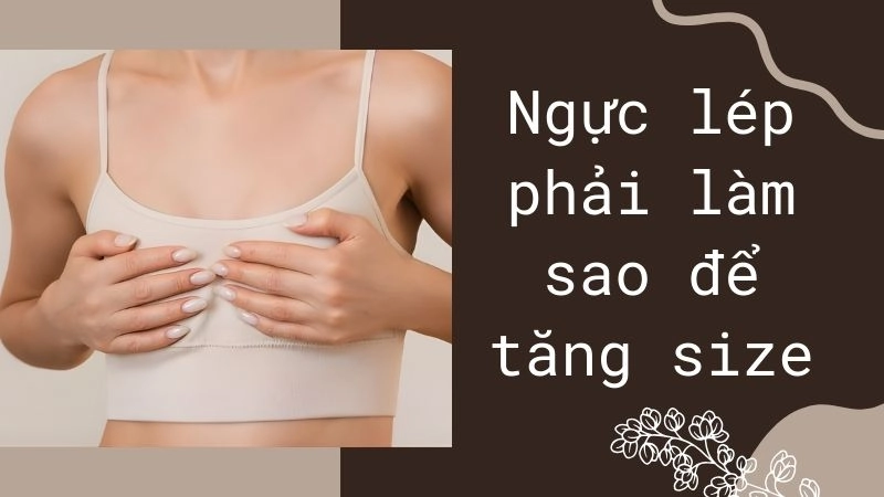 Ngực lép do đâu? Hiểu đúng để cải thiện hiệu quả 