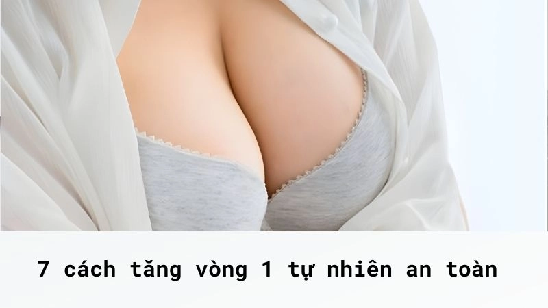 7 cách tăng vòng 1 tự nhiên an toàn nhất hiện nay