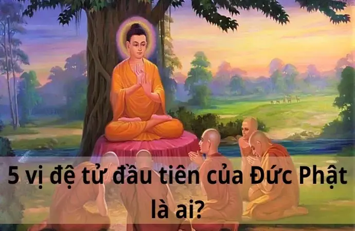 5 vị đệ tử đầu tiên của Phật là ai? Sự thật thú vị về những vị đệ tử đầu tiên