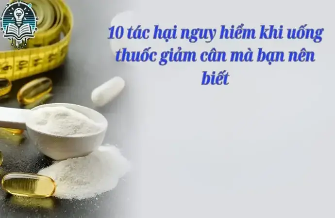 10 tác hại khi uống thuốc giảm cân gây nguy hiểm mà bạn nên biết