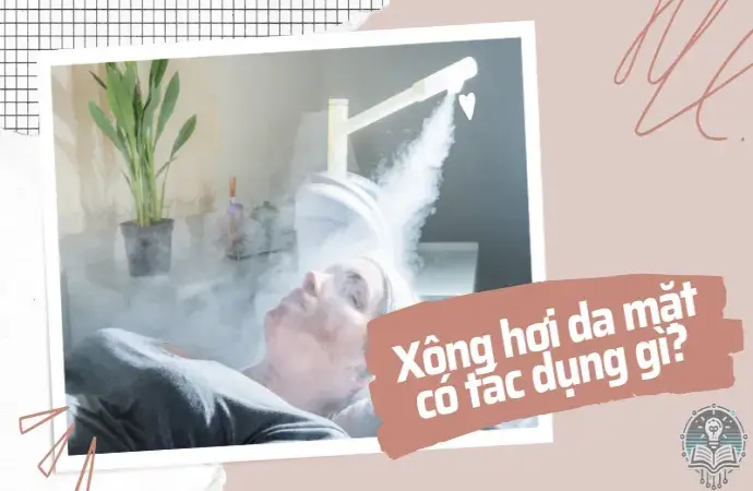 Xông hơi da mặt có tác dụng gì? 7 lợi ích bất ngờ cho làn da