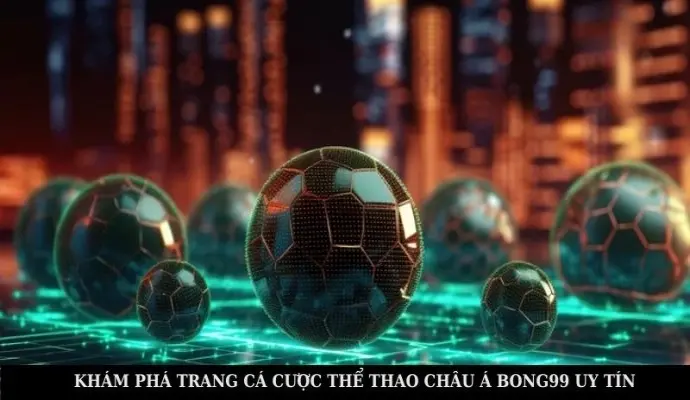 Khám Phá Trang Cá Cược Thể Thao Châu Á Bong99 Uy Tín