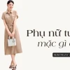 Phụ nữ tuổi 45 mặc gì đẹp? Gợi ý phối đồ trẻ trung, thanh lịch 2026