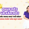 Phun Môi Đẹp: Bí Quyết Sở Hữu Đôi Môi Căng Mọng, Cuốn Hút Năm 2026
