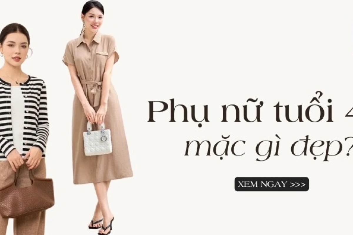 Phụ nữ tuổi 45 mặc gì đẹp? Gợi ý phối đồ trẻ trung, thanh lịch 2026