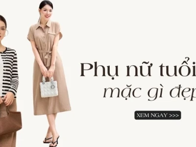 Phụ nữ tuổi 45 mặc gì đẹp? Gợi ý phối đồ trẻ trung, thanh lịch 2026